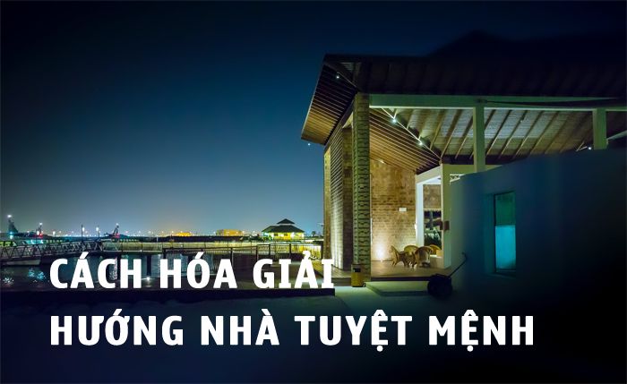 Hướng dẫn cách hóa giải hướng nhà tuyệt mệnh hiệu quả