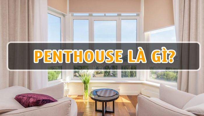 Penthouse là gì? Ưu và nhược điểm của căn hộ Penthouse