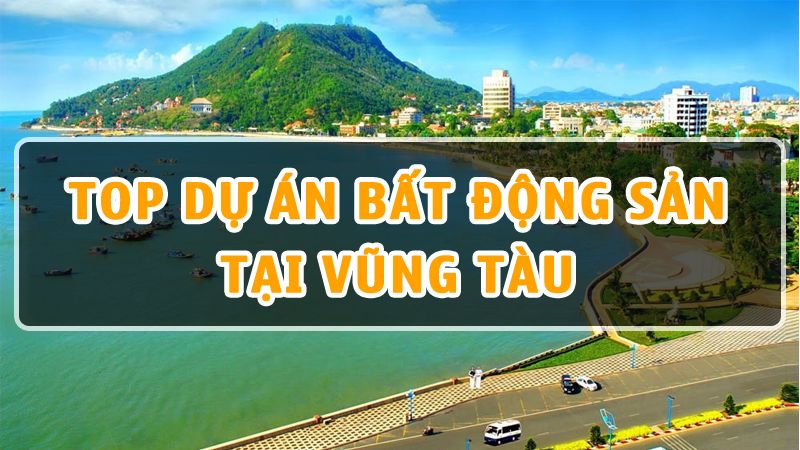 Top 10 dự án Bất Động Sản tại Vũng Tàu dành cho nhà đầu tư thông minh