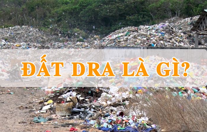 Đất Dra Là Gì? Lưu Ý Khi Sử Dụng Đất Bãi Chôn Lấp, Xử Lý Rác Thải
