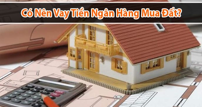 Cách vay tiền ngân hàng mua đất an toàn, hiệu quả nhất