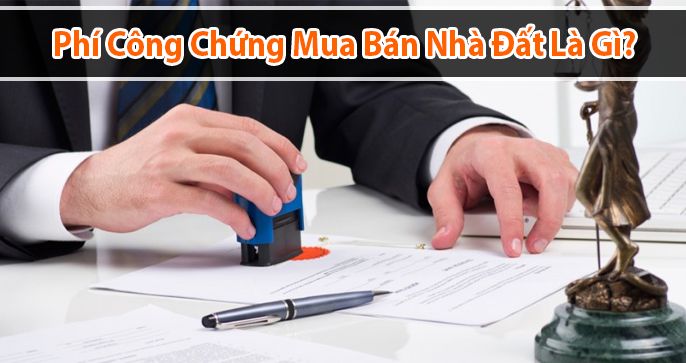 Những điều cần biết về phí công chứng mua bán nhà đất là gì?