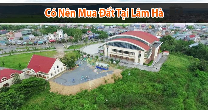 Có nên mua đất Lâm Hà không? Cần lưu ý gì khi đầu tư BĐS tại Lâm Hà