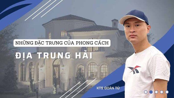 KTS Đoàn Tú: Những đặc trưng của phong cách thiết kế Địa Trung Hải