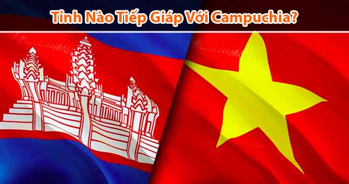 Tỉnh nào giáp Campuchia? Và lợi thế khi giáp biên với Campuchia?