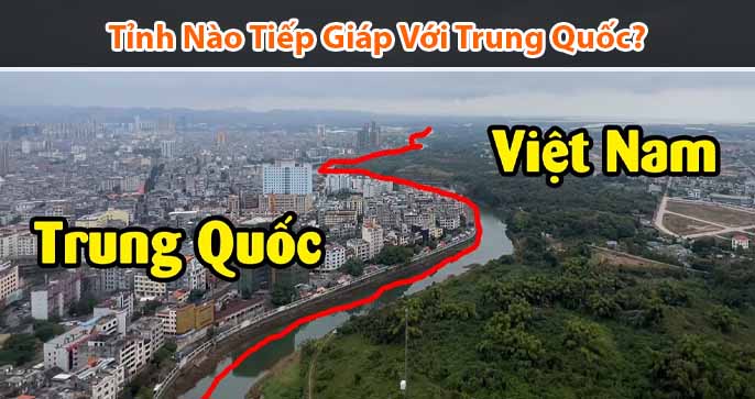 Tỉnh nào giáp Trung Quốc? Top 07 tỉnh Việt Nam giáp Trung Quốc