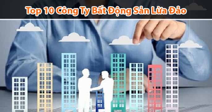 Top 10 công ty bất động sản lừa đảo mà bạn nên tránh xa