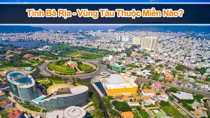 Bà Rịa - Vũng Tàu thuộc miền nào? Các huyện, thành phố chi tiết