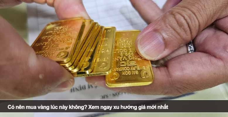 Có nên mua vàng lúc này không? Xem ngay xu hướng giá mới nhất
