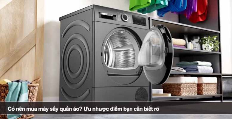 Có nên mua máy sấy quần áo? Ưu nhược điểm bạn cần biết rõ