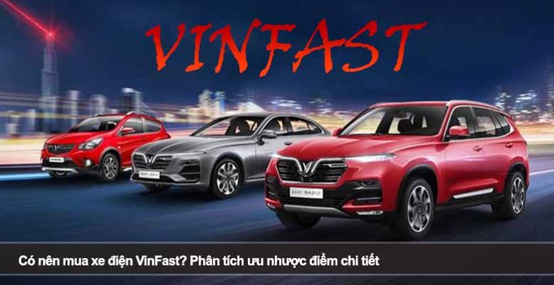 Có nên mua xe điện VinFast? Phân tích ưu nhược điểm chi tiết