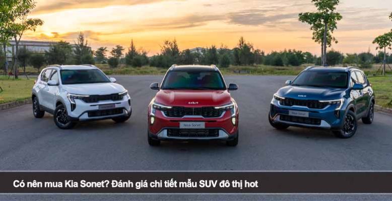 Có nên mua Kia Sonet? Đánh giá chi tiết mẫu SUV đô thị hot