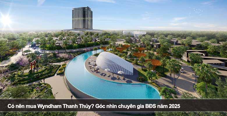 Có nên mua Wyndham Thanh Thủy? Góc nhìn chuyên gia BĐS năm 2025 