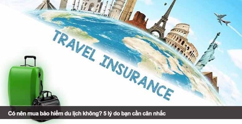 Có nên mua bảo hiểm du lịch không? 5 lý do bạn cần cân nhắc