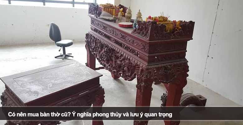 Có nên mua bàn thờ cũ? Ý nghĩa phong thủy và lưu ý quan trọng 