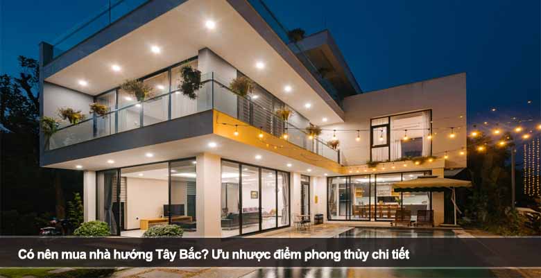Có nên mua nhà hướng Tây Bắc? Ưu nhược điểm phong thủy chi tiết 