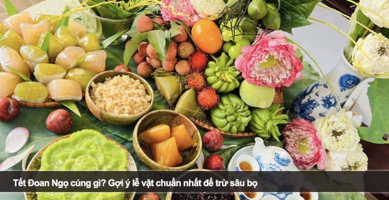 Tết Đoan Ngọ cúng gì? Gợi ý lễ vật chuẩn nhất để trừ sâu bọ