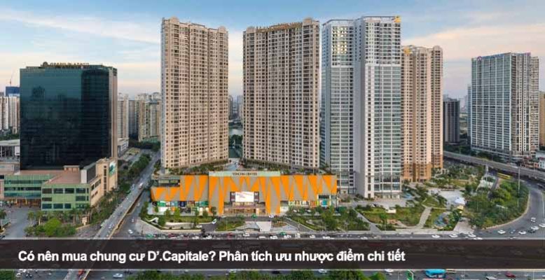 Có nên mua chung cư D’.Capitale? Phân tích ưu nhược điểm chi tiết