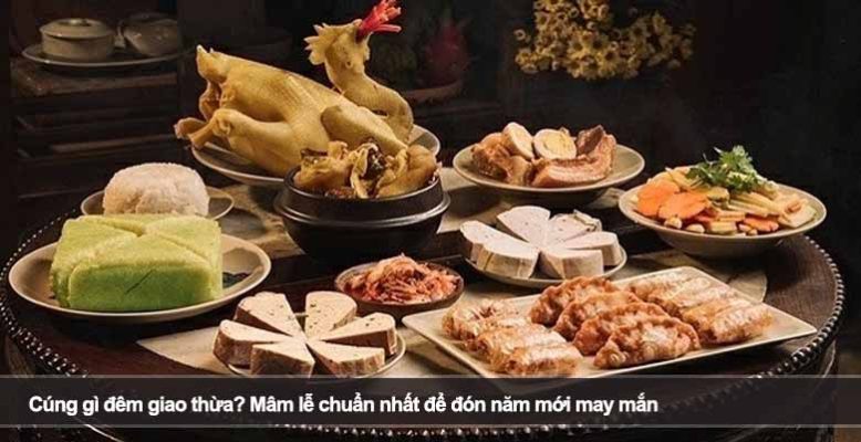 Cúng gì đêm giao thừa? Mâm lễ chuẩn nhất để đón năm mới may mắn