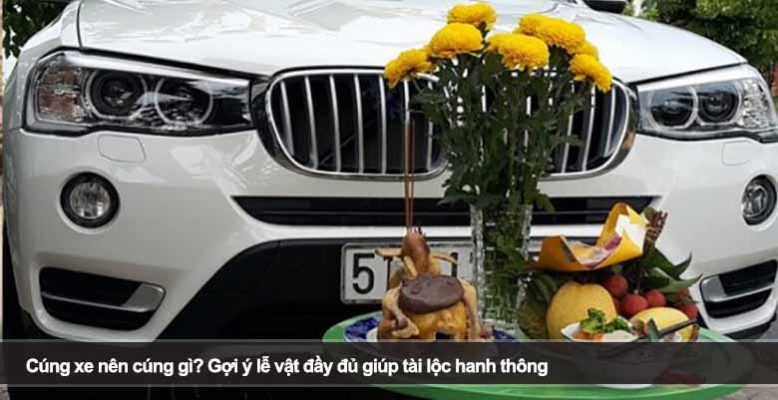 Cúng xe nên cúng gì? Gợi ý lễ vật đầy đủ giúp tài lộc hanh thông