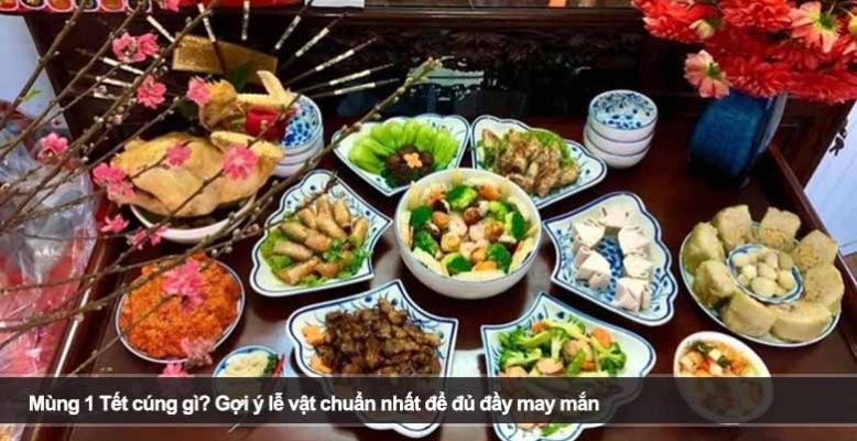 Mùng 1 Tết cúng gì? Gợi ý lễ vật chuẩn nhất để đủ đầy may mắn