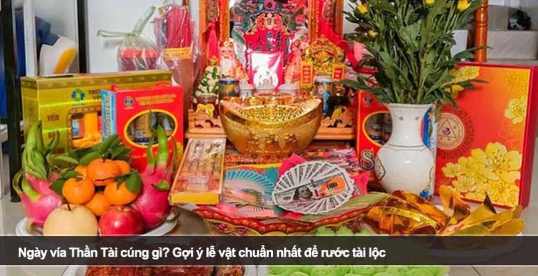Ngày vía Thần Tài cúng gì? Gợi ý lễ vật chuẩn nhất để rước tài lộc