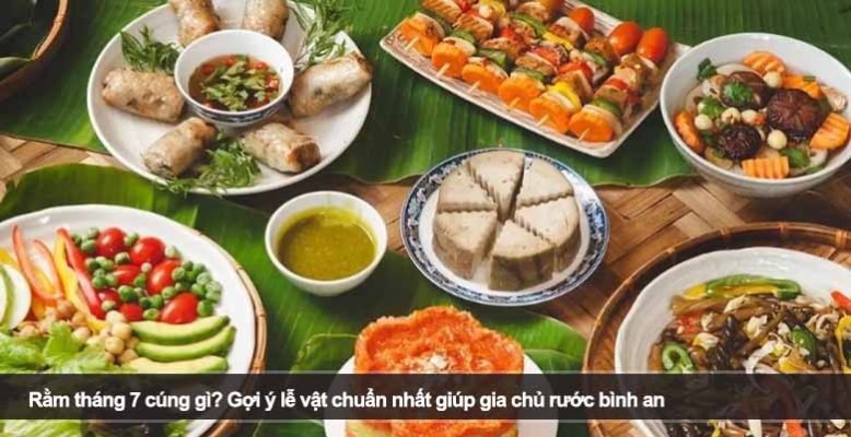 Rằm tháng 7 cúng gì? Gợi ý lễ vật chuẩn nhất giúp gia chủ rước bình an