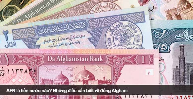 AFN là tiền nước nào? Những điều cần biết về đồng Afghani