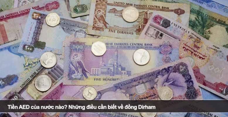 Tiền AED của nước nào? Những điều cần biết về đồng Dirham