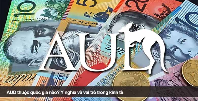 AUD thuộc quốc gia nào? Ý nghĩa và vai trò trong kinh tế 
