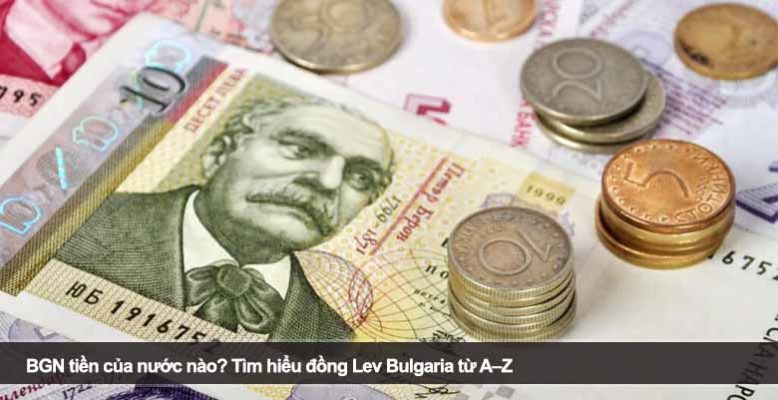 BGN tiền của nước nào? Tìm hiểu đồng Lev Bulgaria từ A–Z