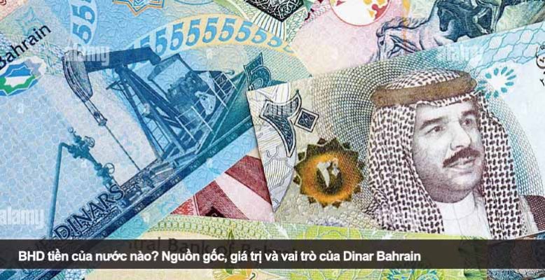 BHD tiền của nước nào? Nguồn gốc, giá trị và vai trò của Dinar Bahrain