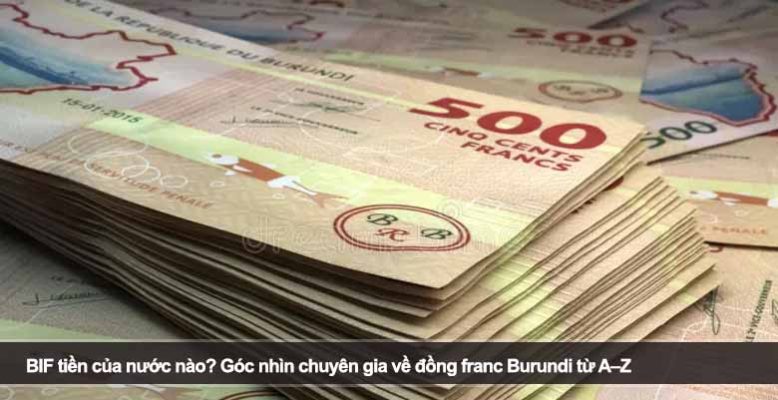 BIF tiền của nước nào? Góc nhìn chuyên gia về đồng franc Burundi từ A–Z