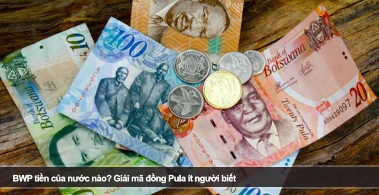 BWP tiền của nước nào? Giải mã đồng Pula ít người biết