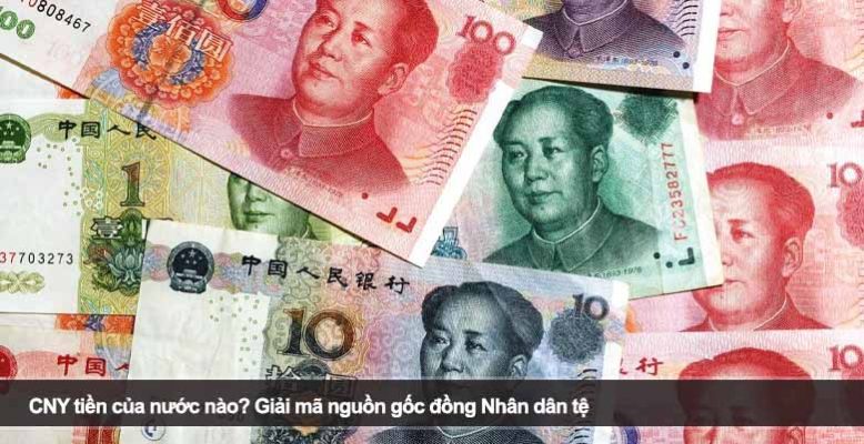 CNY tiền của nước nào? Giải mã nguồn gốc đồng Nhân dân tệ