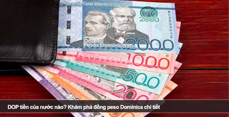 DOP tiền của nước nào? Khám phá đồng peso Dominica chi tiết