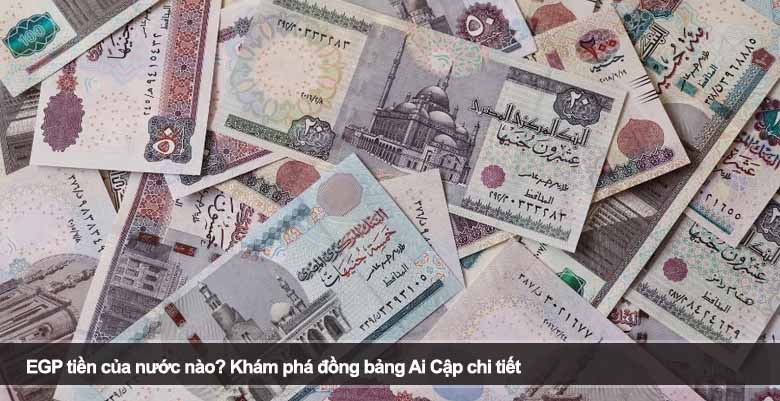 EGP tiền của nước nào? Khám phá đồng bảng Ai Cập chi tiết