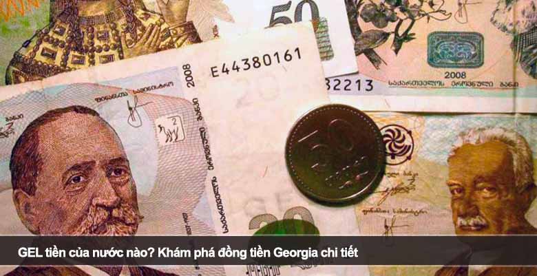 GEL tiền của nước nào? Khám phá đồng tiền Georgia chi tiết