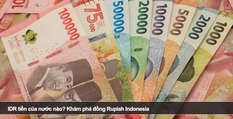 IDR tiền của nước nào? Khám phá đồng Rupiah Indonesia