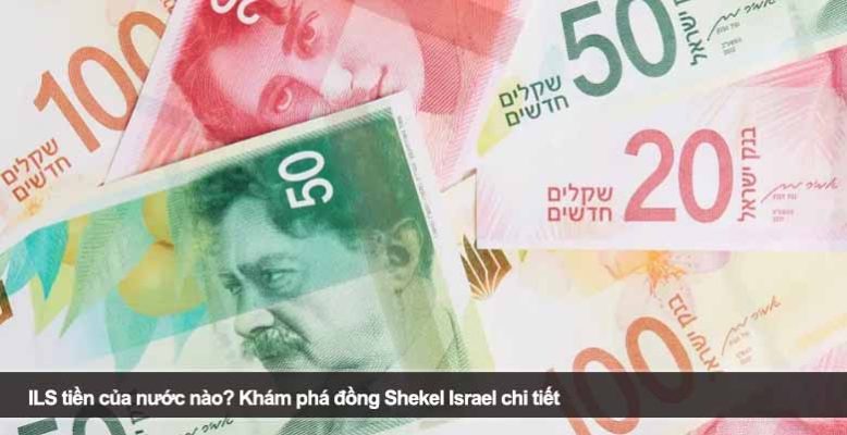 ILS tiền của nước nào? Khám phá đồng Shekel Israel chi tiết