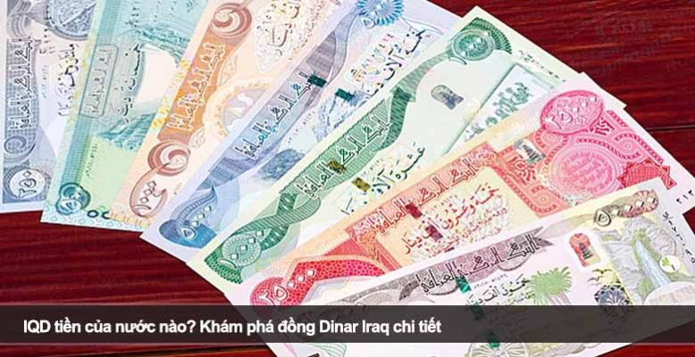 IQD tiền của nước nào? Khám phá đồng Dinar Iraq chi tiết